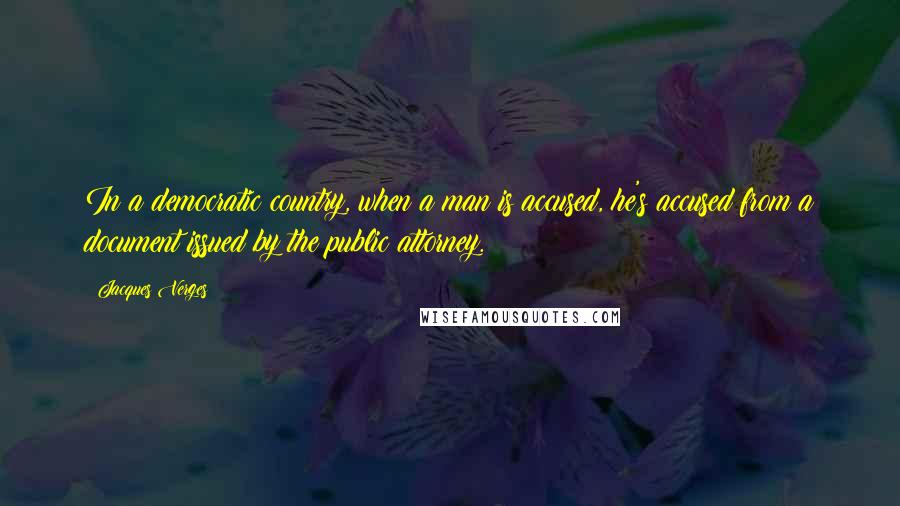 Jacques Verges Quotes: In a democratic country, when a man is accused, he's accused from a document issued by the public attorney.