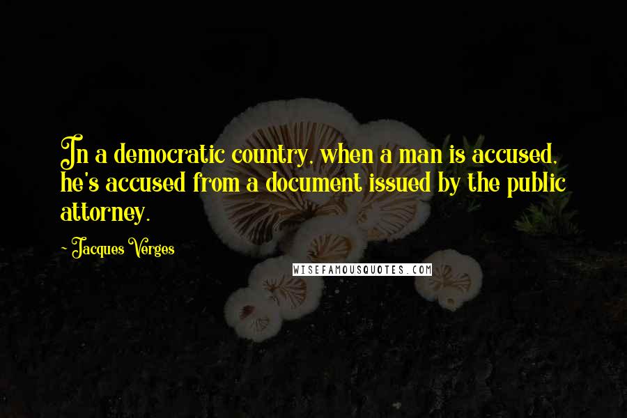 Jacques Verges Quotes: In a democratic country, when a man is accused, he's accused from a document issued by the public attorney.