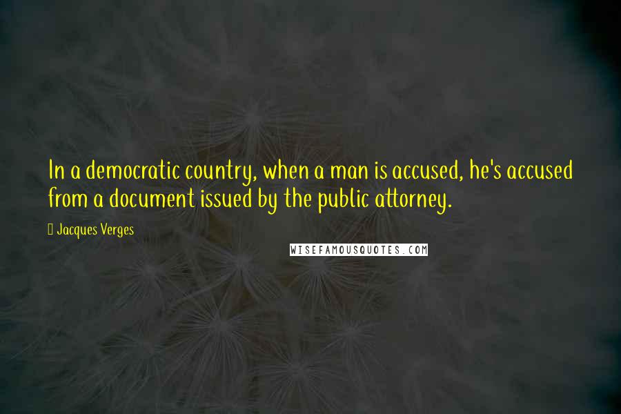 Jacques Verges Quotes: In a democratic country, when a man is accused, he's accused from a document issued by the public attorney.