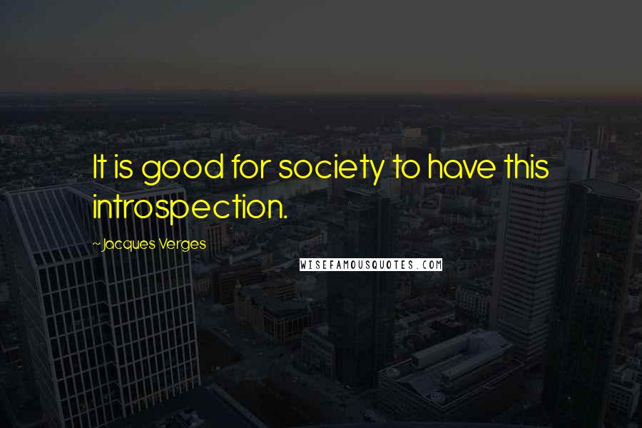 Jacques Verges Quotes: It is good for society to have this introspection.