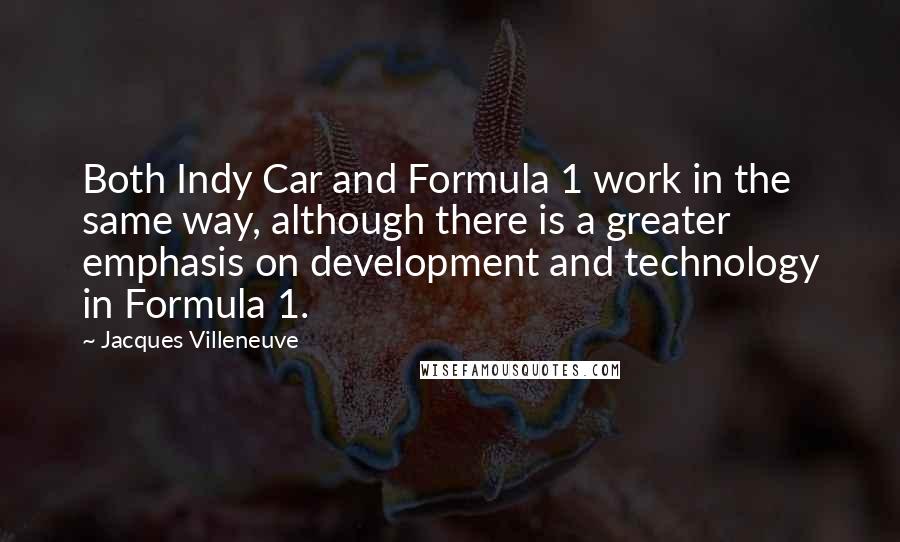 Jacques Villeneuve Quotes: Both Indy Car and Formula 1 work in the same way, although there is a greater emphasis on development and technology in Formula 1.