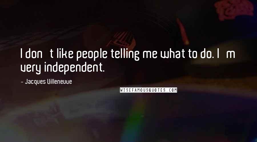 Jacques Villeneuve Quotes: I don't like people telling me what to do. I'm very independent.