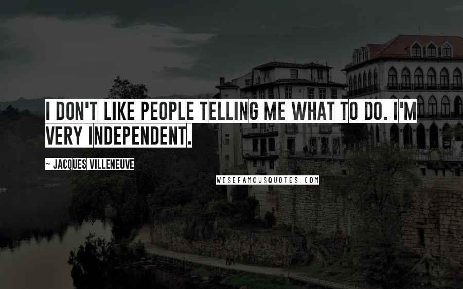 Jacques Villeneuve Quotes: I don't like people telling me what to do. I'm very independent.