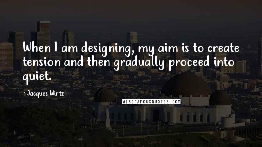 Jacques Wirtz Quotes: When I am designing, my aim is to create tension and then gradually proceed into quiet.