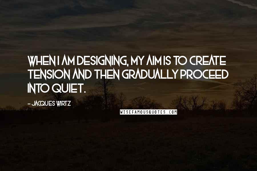 Jacques Wirtz Quotes: When I am designing, my aim is to create tension and then gradually proceed into quiet.