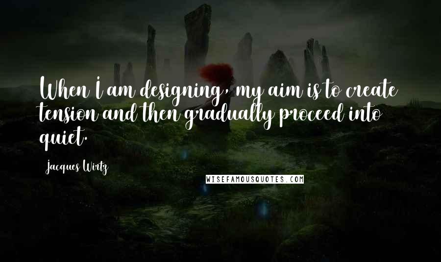 Jacques Wirtz Quotes: When I am designing, my aim is to create tension and then gradually proceed into quiet.