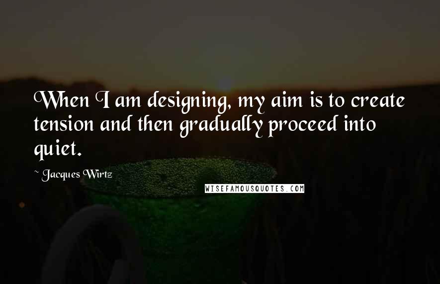 Jacques Wirtz Quotes: When I am designing, my aim is to create tension and then gradually proceed into quiet.