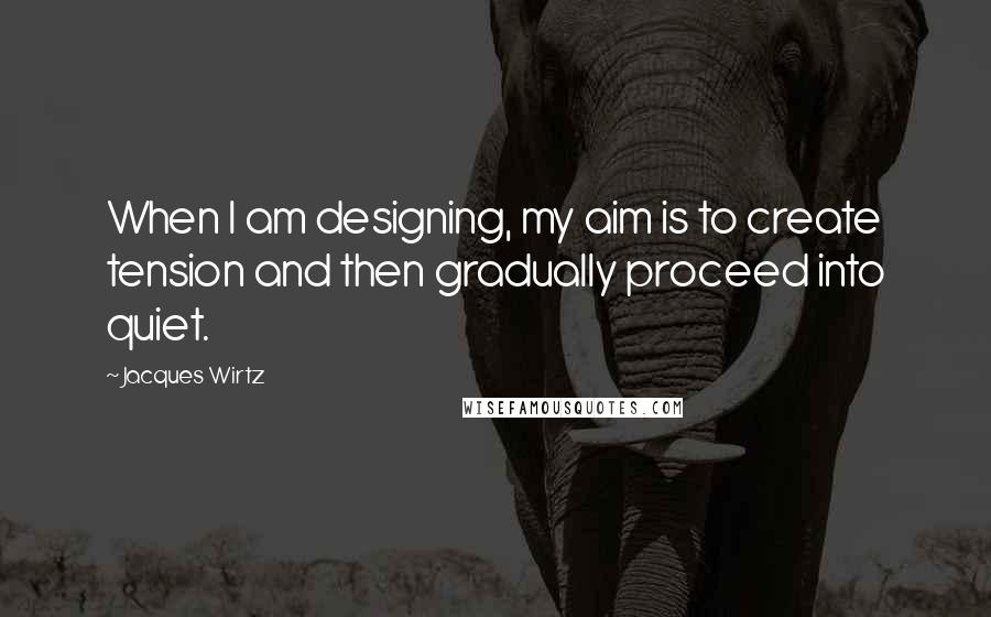 Jacques Wirtz Quotes: When I am designing, my aim is to create tension and then gradually proceed into quiet.