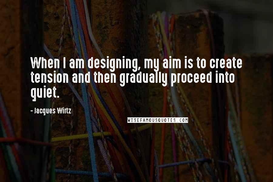 Jacques Wirtz Quotes: When I am designing, my aim is to create tension and then gradually proceed into quiet.