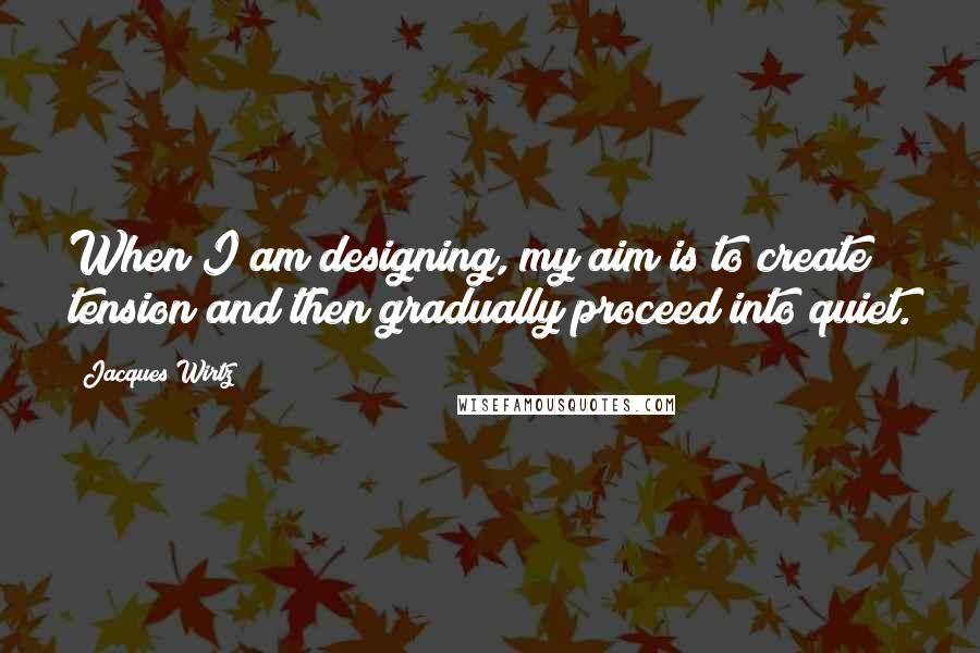 Jacques Wirtz Quotes: When I am designing, my aim is to create tension and then gradually proceed into quiet.