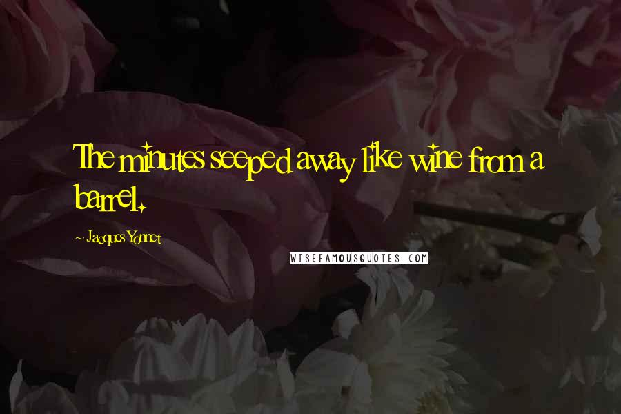 Jacques Yonnet Quotes: The minutes seeped away like wine from a barrel.
