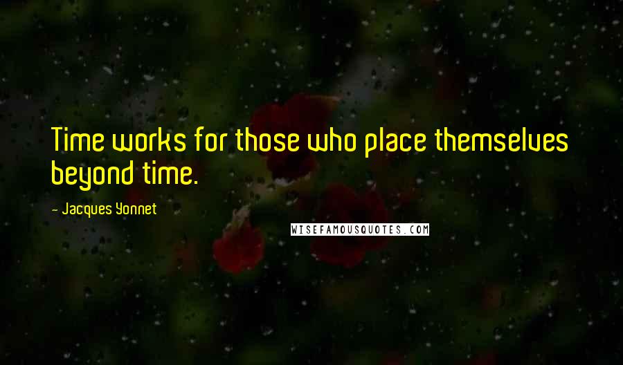 Jacques Yonnet Quotes: Time works for those who place themselves beyond time.