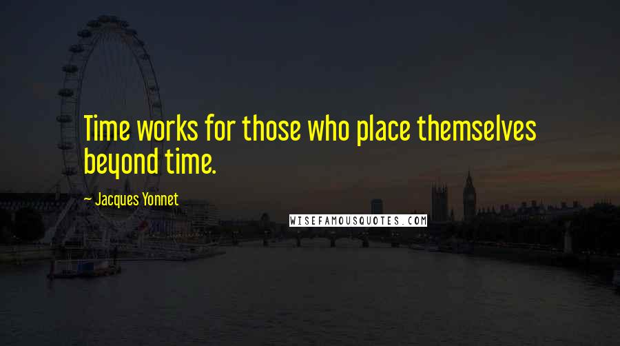 Jacques Yonnet Quotes: Time works for those who place themselves beyond time.
