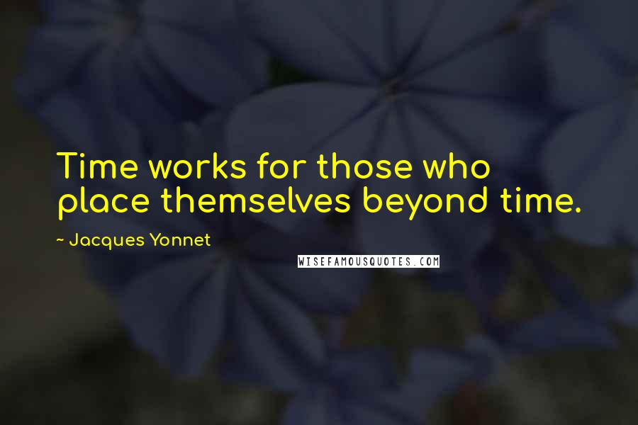 Jacques Yonnet Quotes: Time works for those who place themselves beyond time.