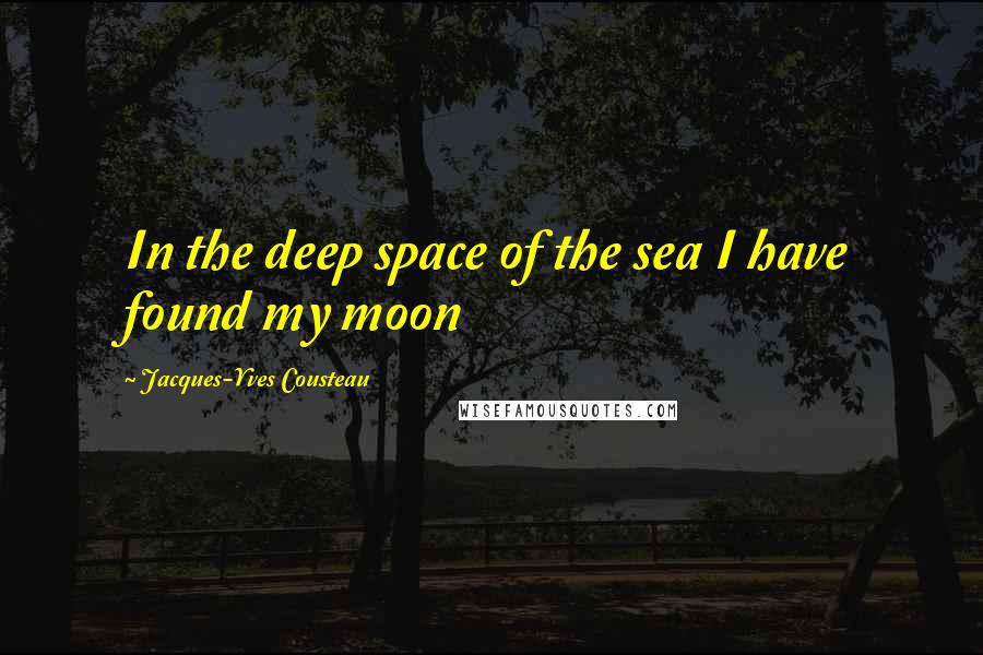 Jacques-Yves Cousteau Quotes: In the deep space of the sea I have found my moon