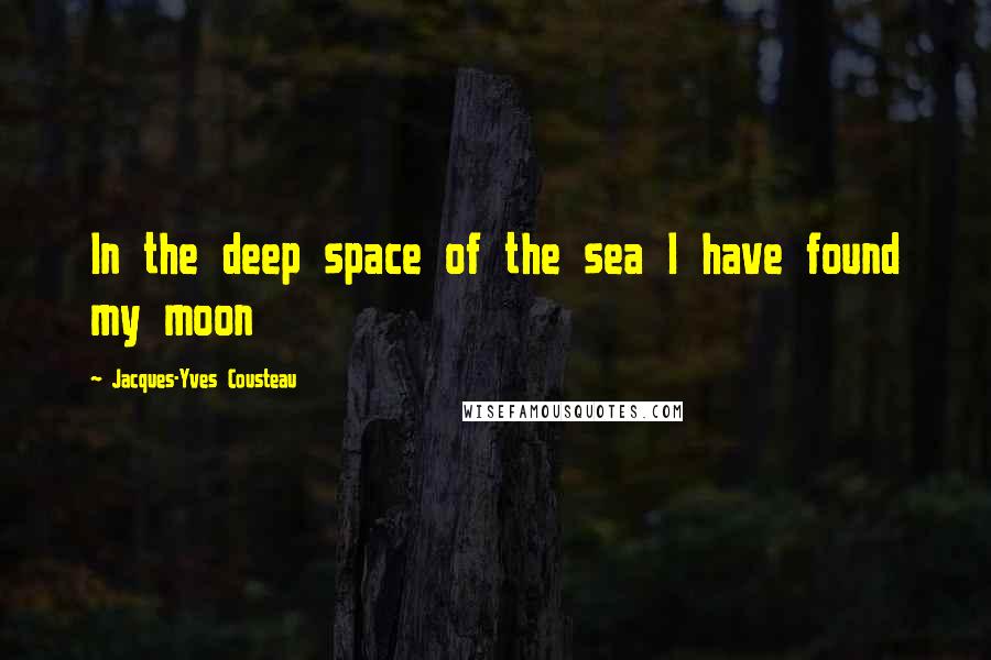 Jacques-Yves Cousteau Quotes: In the deep space of the sea I have found my moon