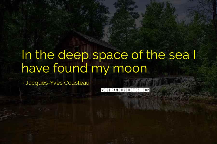 Jacques-Yves Cousteau Quotes: In the deep space of the sea I have found my moon
