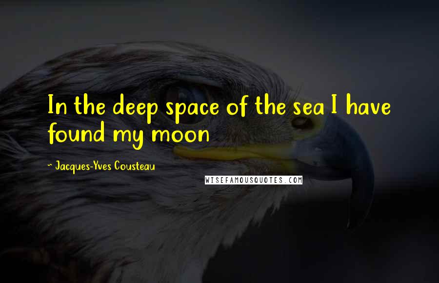 Jacques-Yves Cousteau Quotes: In the deep space of the sea I have found my moon
