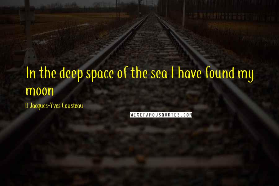 Jacques-Yves Cousteau Quotes: In the deep space of the sea I have found my moon