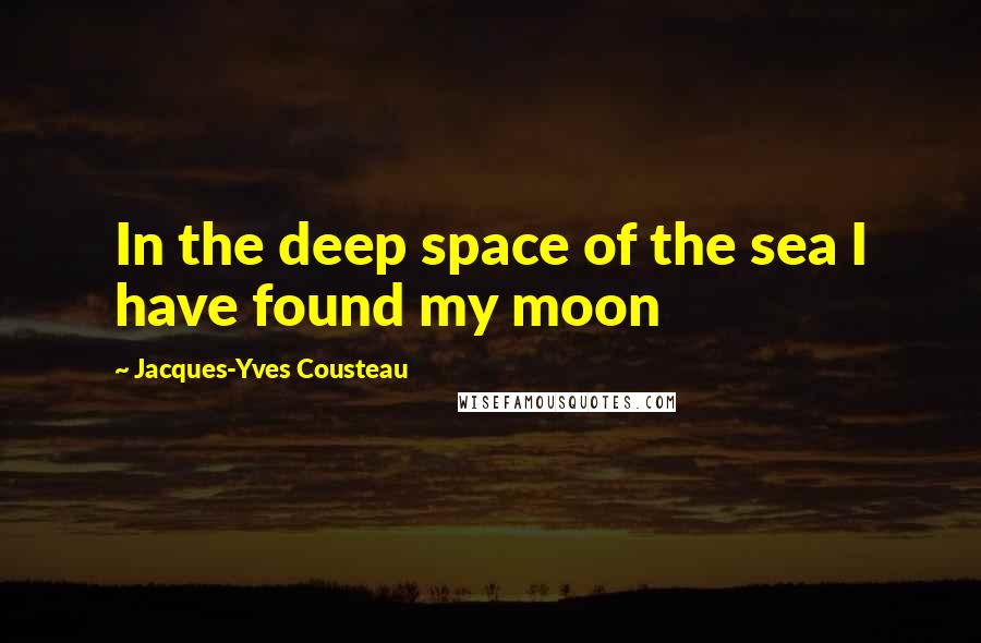 Jacques-Yves Cousteau Quotes: In the deep space of the sea I have found my moon