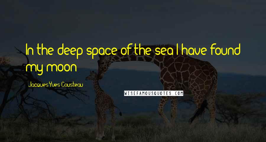 Jacques-Yves Cousteau Quotes: In the deep space of the sea I have found my moon