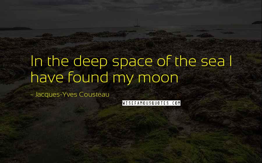 Jacques-Yves Cousteau Quotes: In the deep space of the sea I have found my moon