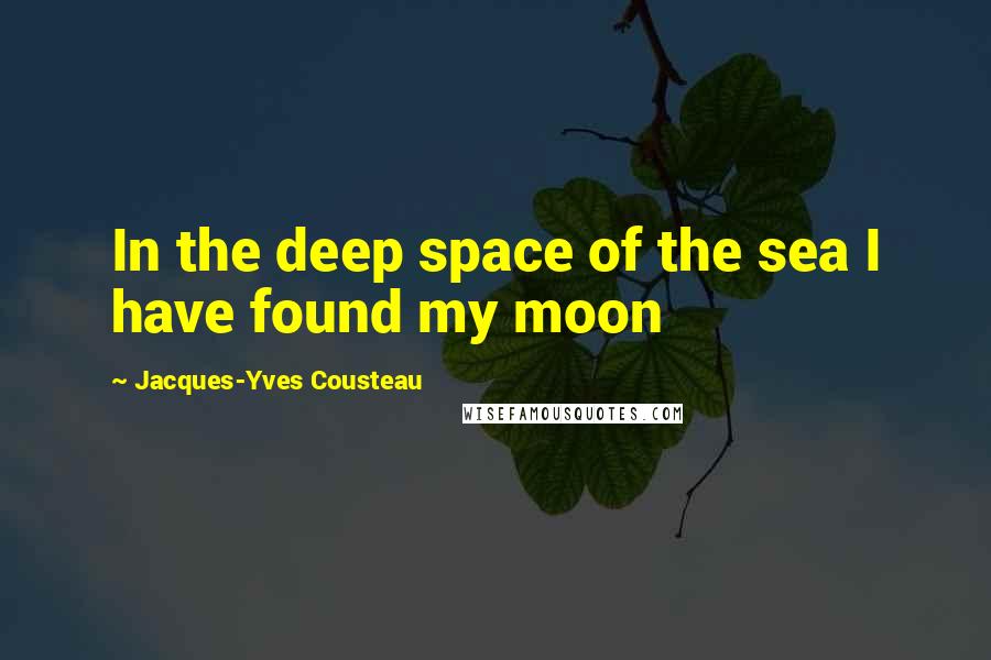 Jacques-Yves Cousteau Quotes: In the deep space of the sea I have found my moon