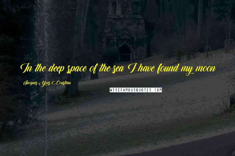 Jacques-Yves Cousteau Quotes: In the deep space of the sea I have found my moon