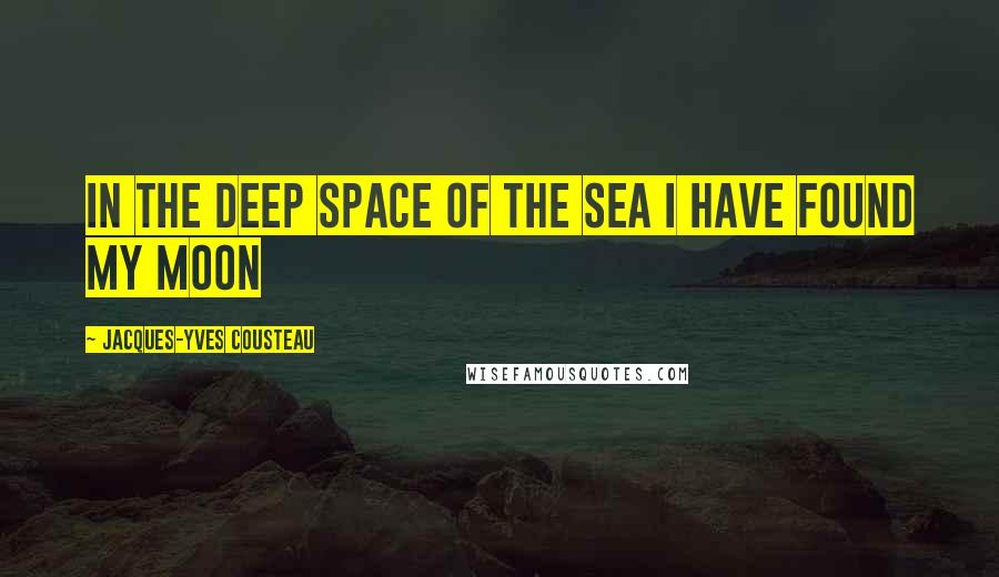 Jacques-Yves Cousteau Quotes: In the deep space of the sea I have found my moon