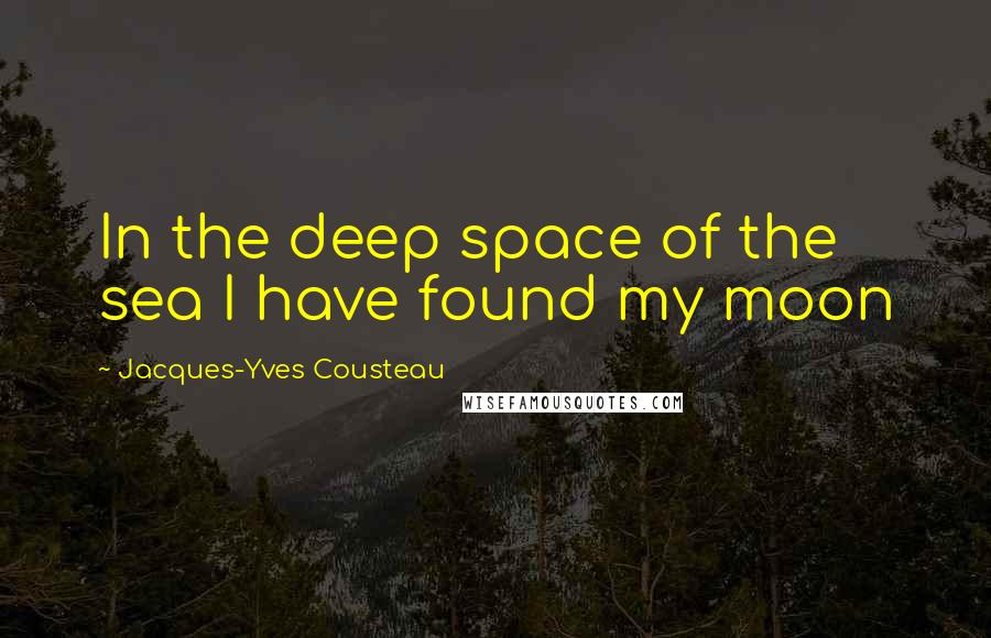 Jacques-Yves Cousteau Quotes: In the deep space of the sea I have found my moon