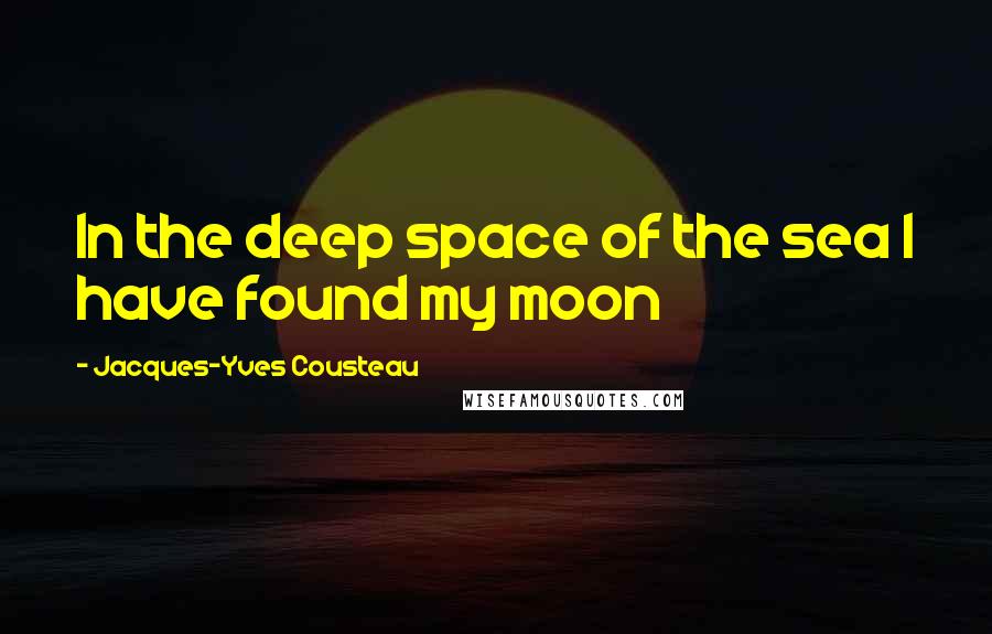 Jacques-Yves Cousteau Quotes: In the deep space of the sea I have found my moon