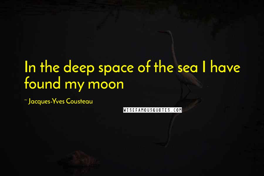 Jacques-Yves Cousteau Quotes: In the deep space of the sea I have found my moon