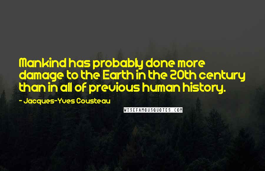 Jacques-Yves Cousteau Quotes: Mankind has probably done more damage to the Earth in the 20th century than in all of previous human history.