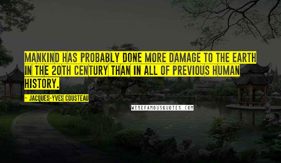 Jacques-Yves Cousteau Quotes: Mankind has probably done more damage to the Earth in the 20th century than in all of previous human history.