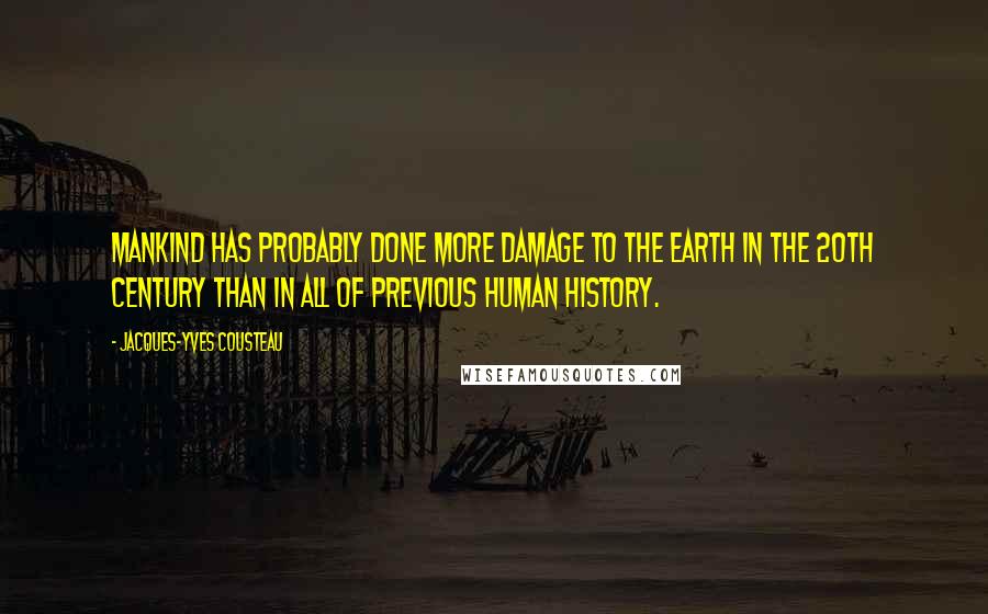 Jacques-Yves Cousteau Quotes: Mankind has probably done more damage to the Earth in the 20th century than in all of previous human history.