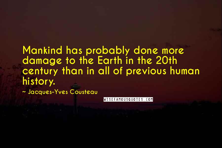 Jacques-Yves Cousteau Quotes: Mankind has probably done more damage to the Earth in the 20th century than in all of previous human history.