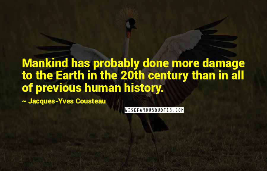Jacques-Yves Cousteau Quotes: Mankind has probably done more damage to the Earth in the 20th century than in all of previous human history.