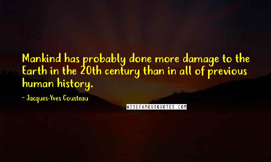 Jacques-Yves Cousteau Quotes: Mankind has probably done more damage to the Earth in the 20th century than in all of previous human history.