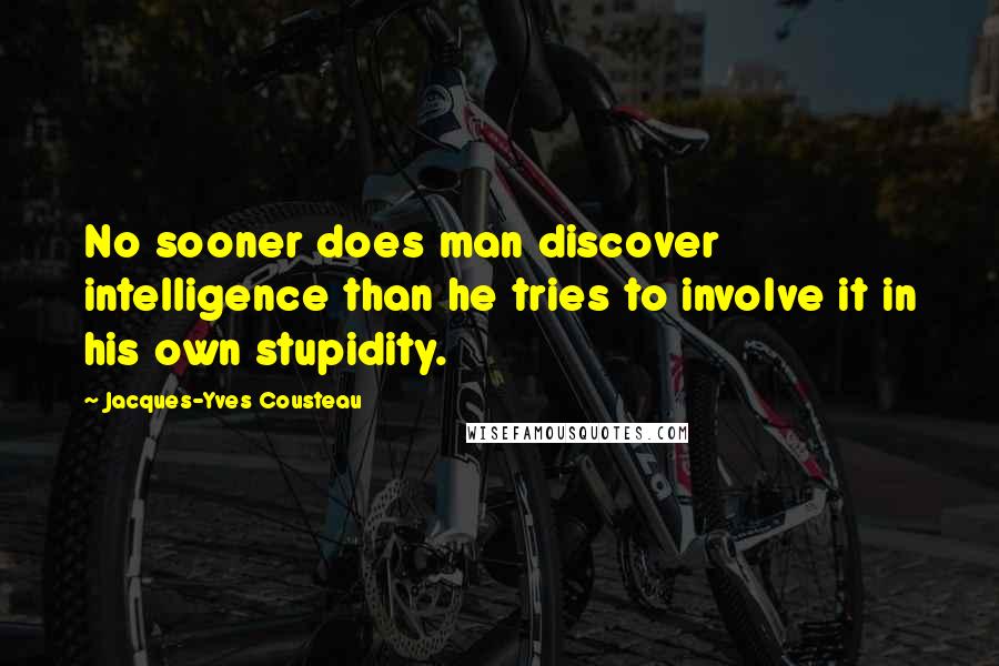 Jacques-Yves Cousteau Quotes: No sooner does man discover intelligence than he tries to involve it in his own stupidity.