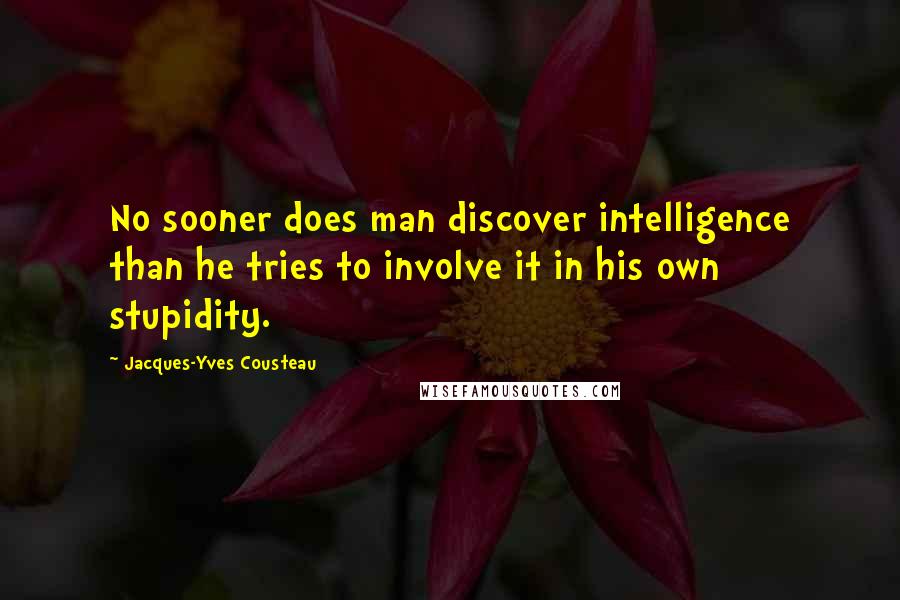 Jacques-Yves Cousteau Quotes: No sooner does man discover intelligence than he tries to involve it in his own stupidity.