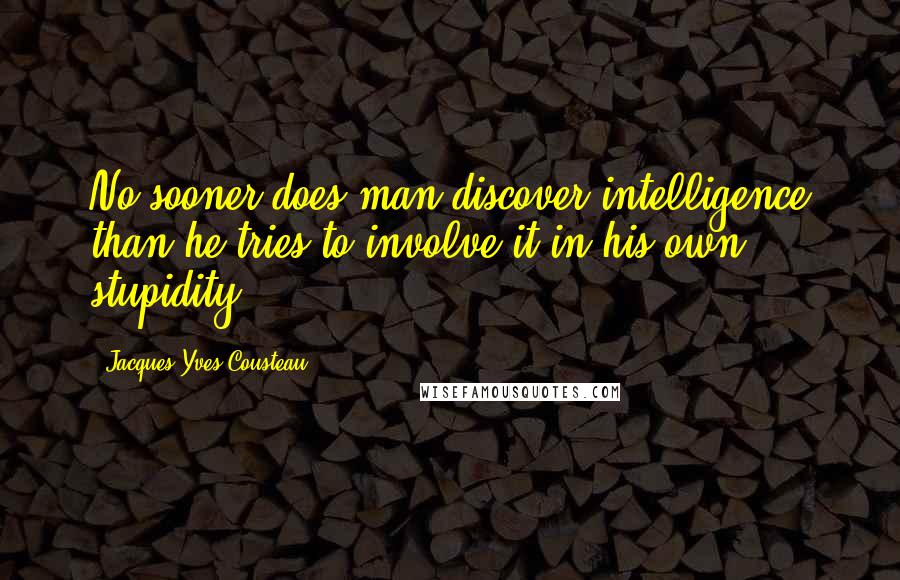 Jacques-Yves Cousteau Quotes: No sooner does man discover intelligence than he tries to involve it in his own stupidity.