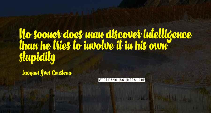 Jacques-Yves Cousteau Quotes: No sooner does man discover intelligence than he tries to involve it in his own stupidity.