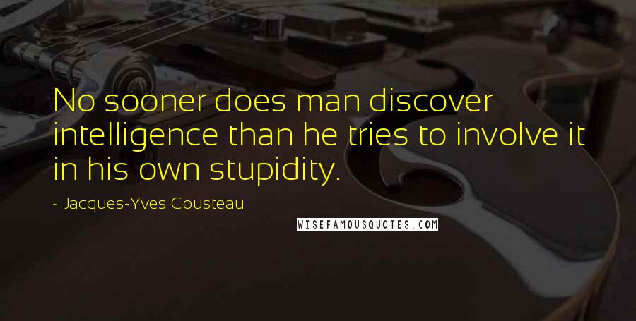 Jacques-Yves Cousteau Quotes: No sooner does man discover intelligence than he tries to involve it in his own stupidity.