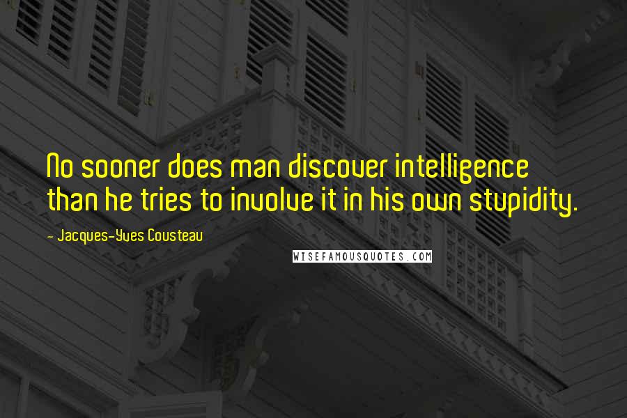 Jacques-Yves Cousteau Quotes: No sooner does man discover intelligence than he tries to involve it in his own stupidity.