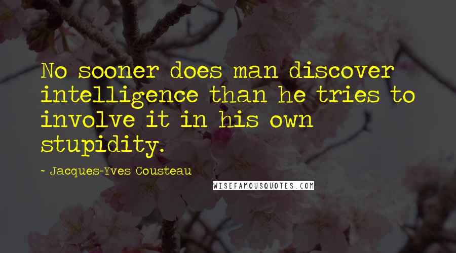 Jacques-Yves Cousteau Quotes: No sooner does man discover intelligence than he tries to involve it in his own stupidity.