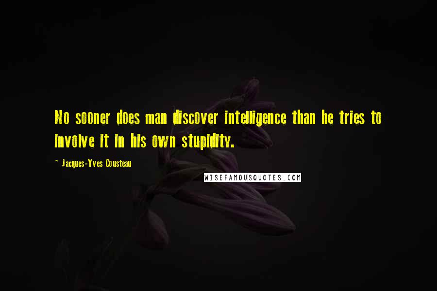 Jacques-Yves Cousteau Quotes: No sooner does man discover intelligence than he tries to involve it in his own stupidity.