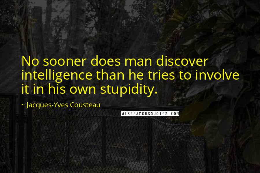 Jacques-Yves Cousteau Quotes: No sooner does man discover intelligence than he tries to involve it in his own stupidity.