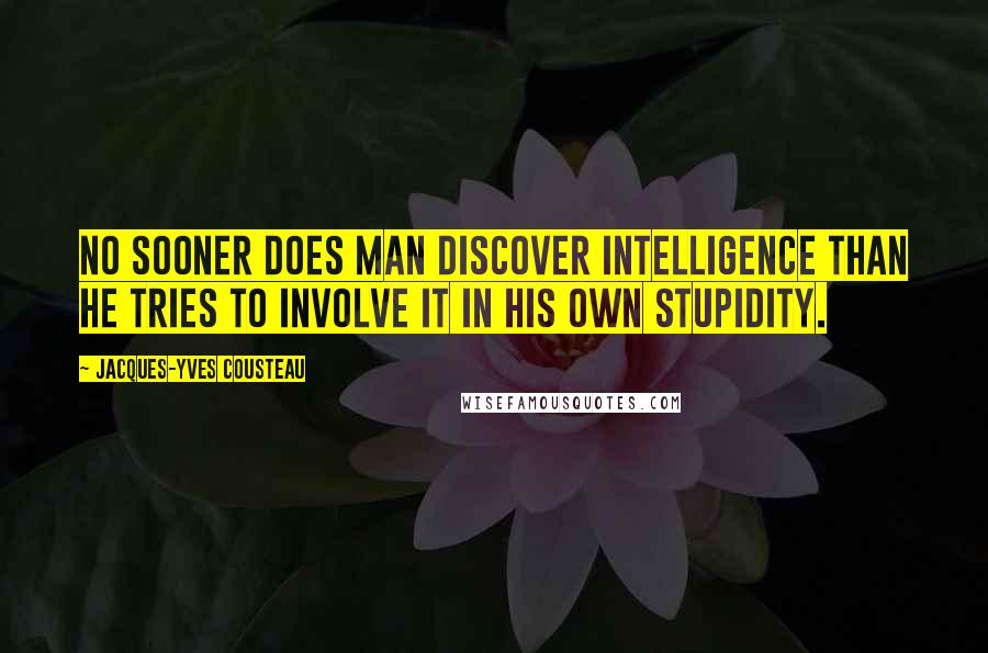 Jacques-Yves Cousteau Quotes: No sooner does man discover intelligence than he tries to involve it in his own stupidity.