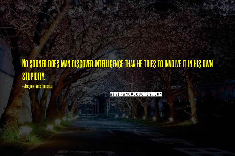 Jacques-Yves Cousteau Quotes: No sooner does man discover intelligence than he tries to involve it in his own stupidity.