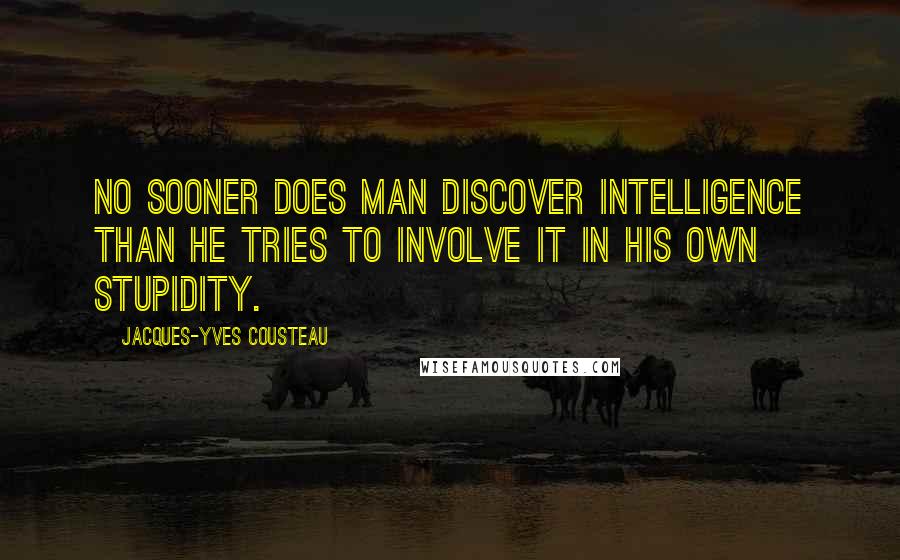 Jacques-Yves Cousteau Quotes: No sooner does man discover intelligence than he tries to involve it in his own stupidity.